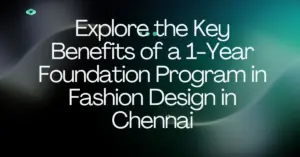 Explore the Key Benefits of a 1-Year Foundation Program in Fashion Design in Chennai