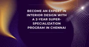 Become an Expert in Interior Design with a 2-Year Super-Specialization Program in Chennai