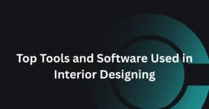 Top Tools and Software Used in Interior Designing